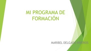 MI PROGRAMA DE
FORMACIÓN
MARIBEL DELGADO RIVEROS
 
