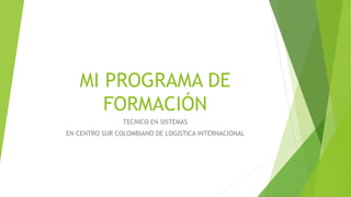 MI PROGRAMA DE
FORMACIÓN
TECNICO EN SISTEMAS
EN CENTRO SUR COLOMBIANO DE LOGISTICA INTERNACIONAL
 