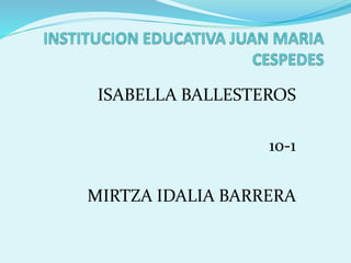 ISABELLA BALLESTEROS 
10-1 
MIRTZA IDALIA BARRERA 
 