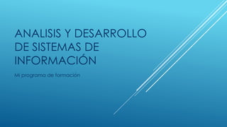 ANALISIS Y DESARROLLO
DE SISTEMAS DE
INFORMACIÓN
Mi programa de formación
 