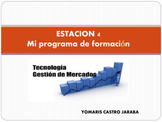 ESTACION 4
Mi programa de formación
YOMARIS CASTRO JARABA
 