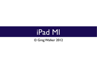 iPad MI
© Greg Walker 2012
 