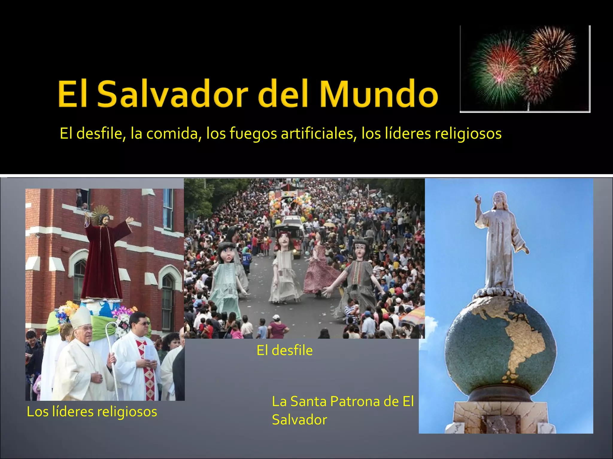 El desfile, la comida, los fuegos artificiales, los líderes religiosos




                                    El desfile


                                      La Santa Patrona de El
Los líderes religiosos
                                      Salvador
 