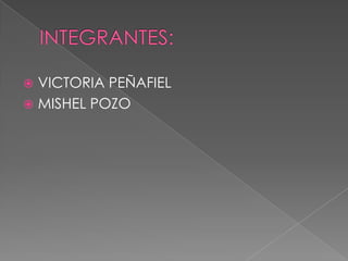 INTEGRANTES:VICTORIA PEÑAFIELMISHEL POZO