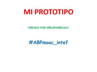 MI PROTOTIPO
CREADO POR @ELENABELDA1
#ABPmooc_intef
 