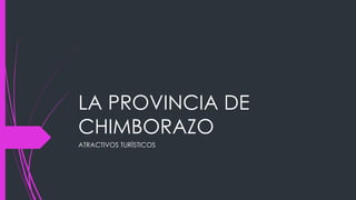 LA PROVINCIA DE
CHIMBORAZO
ATRACTIVOS TURÌSTICOS
 