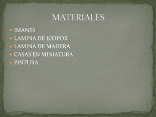  IMANES
 LAMINA DE ICOPOR
 LAMINA DE MADERA
 CASAS EN MINIATURA
 PINTURA
 