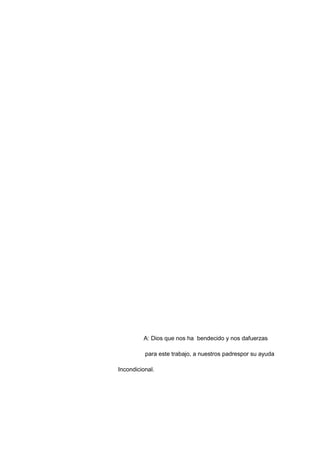 A: Dios que nos ha bendecido y nos dafuerzas
para este trabajo, a nuestros padrespor su ayuda
Incondicional.
 