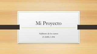 Mi Proyecto
Adalberto de los santos
21-EIIN-1-094
 