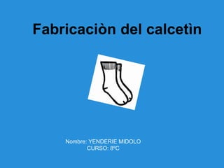 Fabricaciòn del calcetìn




    Nombre: YENDERIE MIDOLO
           CURSO: 8ºC
 