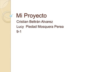 Mi Proyecto
Cristian Beltrán Alvarez
Lucy Piedad Mosquera Perea
9-1
 