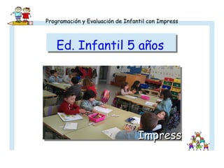 Programación y Evaluación de Infantil con Impress

Ed. Infantil 5 años

Impress

 