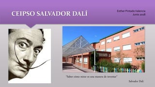 CEIPSO SALVADOR DALÍ
“Saber cómo mirar es una manera de inventar”
Salvador Dalí
Esther PintadoValencia
Junio 2018
 