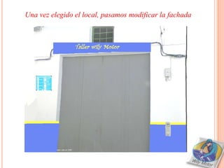 Una vez elegido el local, pasamos modificar la fachada
 