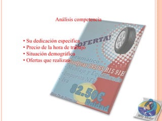 Análisis competencia


• Su dedicación especifica
• Precio de la hora de trabajo
• Situación demográfica
• Ofertas que realizan
 