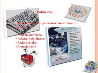 Publicidad

Para determinar en que medios quiero darme a
conocer:

• Anuncio periódico
• Folletos publicitarios
• Redes sociales
• Anuncio radio
 