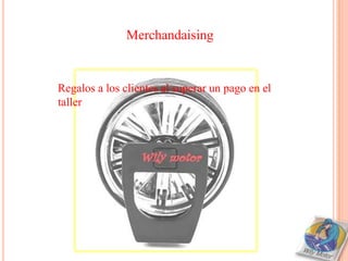Merchandaising


Regalos a los clientes al superar un pago en el
taller
 
