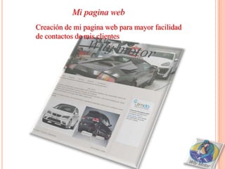 Mi pagina web
Creación de mi pagina web para mayor facilidad
de contactos de mis clientes
 
