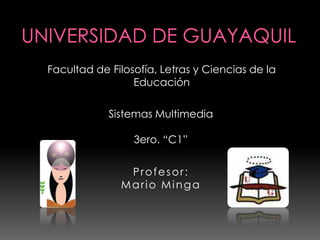 Universidad de Guayaquil Facultad de Filosofía, Letras y Ciencias de la Educación Sistemas Multimedia 3ero. “C1” Profesor: Mario Minga 