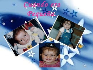 Cuando era
Pequeña.