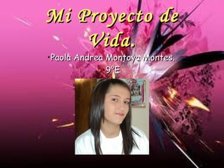 Mi Proyecto deMi Proyecto de
Vida.Vida.
•Paola Andrea Montoya Montes.Paola Andrea Montoya Montes.
•9°E9°E
 