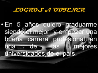 LOGROS A OBTENER LOGROS A OBTENER En 5 años quiero graduarme siendo el mejor  y empezar una buena carrera profesional en una de las mejores universidades de el país. 