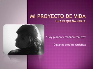 MI PROYECTO DE VIDAuna pequeña parte “Hoy planeo y mañana realizo” Dayanna Medina Ordoñez 