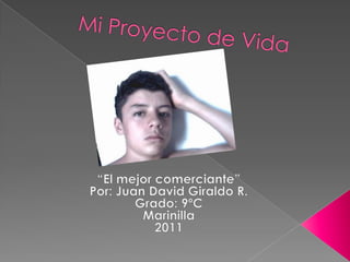 Mi Proyecto de Vida “El mejor comerciante” Por: Juan David Giraldo R. Grado: 9ºC Marinilla  2011 