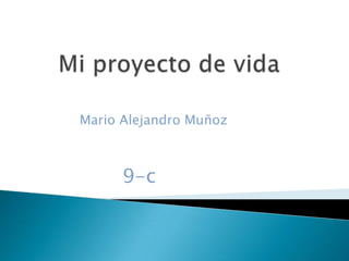 Mi proyecto de vida Por: Mario Alejandro Muñoz 9-c 