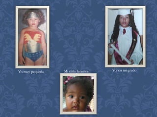 Yo muy pequeña   Mi niña Jerameel   Yo, en mi grado
 