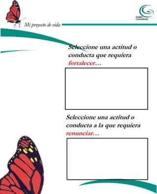 Mi proyecto de vida



                      Seleccione una actitud o
                      conducta que requiera
                      fortalecer…




                      Seleccione una actitud o
                      conducta a la que requiera
                      renunciar…
 