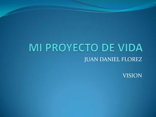 JUAN DANIEL FLOREZ

           VISION
 