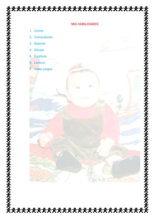 MIS HABILIDADES

1. Comer

2. Computación

3. Deporte

4. Dibujar

5. Escritura

6. Lectura

7. Video juegos
 