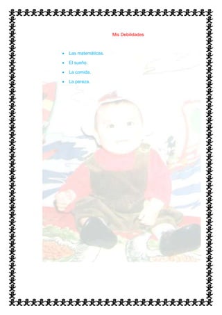 Mis Debilidades



Las matemáticas.

El sueño.

La comida.

La pereza.
 