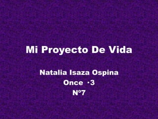Mi Proyecto De Vida
Natalia Isaza Ospina
Once · 3
Nº7
 