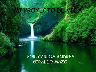 MI PROYECTO DE VIDA
POR: CARLOS ANDRES
GIRALDO MAZO.
 