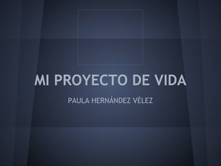 MI PROYECTO DE VIDA
PAULA HERNÁNDEZ VÉLEZ
 