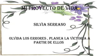 Mi proyecto de vida
Silvia serrano
OLVIDA LOS ERRORES , PLANEA LA VICTORIA A
PARTIR DE ELLOS .
 