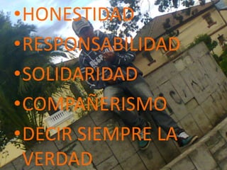 •HONESTIDAD
•RESPONSABILIDAD
•SOLIDARIDAD
•COMPAÑERISMO
•DECIR SIEMPRE LA
VERDAD
 