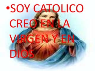 •SOY CATOLICO
CREO EN LA
VIRGEN Y EN
DIOS
 