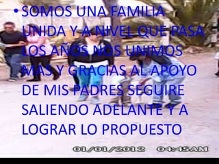 •SOMOS UNA FAMILIA
UNIDA Y A NIVEL QUE PASA
LOS AÑOS NOS UNIMOS
MAS Y GRACIAS AL APOYO
DE MIS PADRES SEGUIRE
SALIENDO ADELANTE Y A
LOGRAR LO PROPUESTO
 