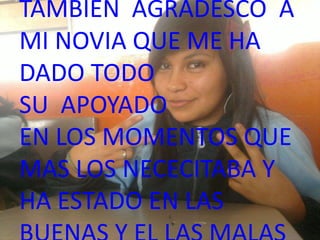 TAMBIEN AGRADESCO A
MI NOVIA QUE ME HA
DADO TODO
SU APOYADO
EN LOS MOMENTOS QUE
MAS LOS NECECITABA Y
HA ESTADO EN LAS
 
