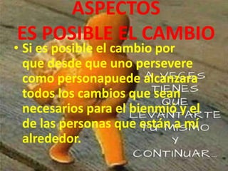 ASPECTOS
ES POSIBLE EL CAMBIO
• Si es posible el cambio por
que desde que uno persevere
como personapuede alcanzara
todos los cambios que sean
necesarios para el bienmió y el
de las personas que están a mí
alrededor.
 