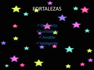 FORTALEZAS
 responsable
Optimista
Luchadora
Amable
Inteligente

 