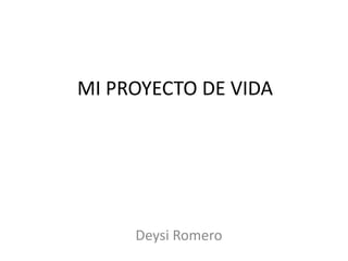 MI PROYECTO DE VIDA

Deysi Romero

 