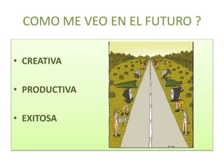 COMO ME VEO EN EL FUTURO ?
• CREATIVA
• PRODUCTIVA
• EXITOSA
 