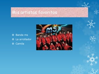 Mis artistas favoritos 
 Banda ms 
 La arrollador 
 Camila 
 