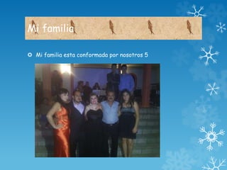 Mi familia 
 Mi familia esta conformada por nosotros 5 
 