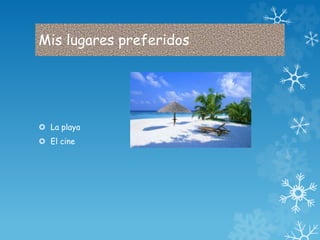 Mis lugares preferidos 
 La playa 
 El cine 
 