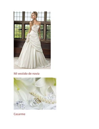 Mi vestido de novia 
Casarme 
 